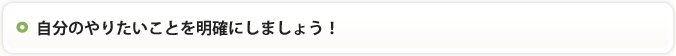 自分のやりたいことを明確にしましょう!