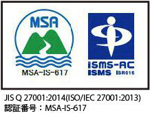 認証取得概要 JIS Q 27001:2014(ISO/IEC 27001:2013) 認証番号：MSA-IS-617