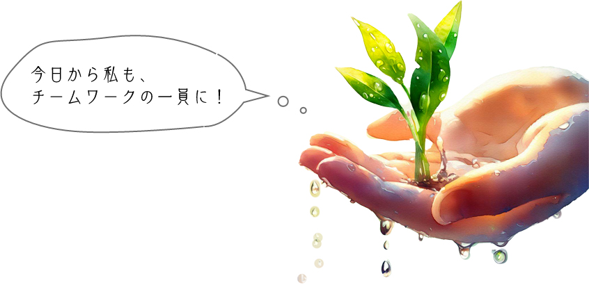 今日から私も、チームワークの一員に！
